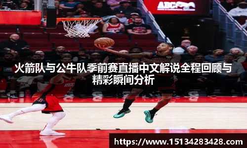 火箭队与公牛队季前赛直播中文解说全程回顾与精彩瞬间分析