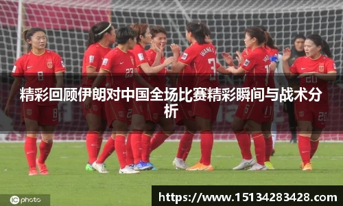 精彩回顾伊朗对中国全场比赛精彩瞬间与战术分析