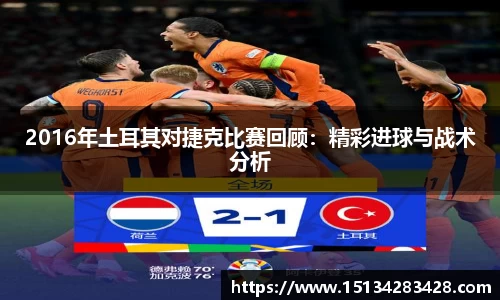 2016年土耳其对捷克比赛回顾：精彩进球与战术分析